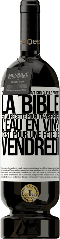 49,95 € | Vin rouge Édition Premium MBS® Réserve Est-ce que quelqu'un sait sur quelle page de la Bible est la recette pour transformer l'eau en vin? C'est pour une fête ce Étiquette Blanche. Étiquette personnalisable Réserve 12 Mois Récolte 2015 Tempranillo