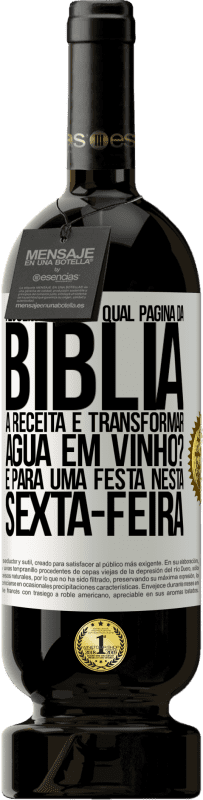 49,95 € Envio grátis | Vinho tinto Edição Premium MBS® Reserva Alguém sabe em qual página da Bíblia a receita é transformar água em vinho? É para uma festa nesta sexta-feira Etiqueta Branca. Etiqueta personalizável Reserva 12 Meses Colheita 2015 Tempranillo