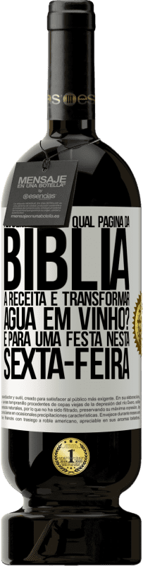 «Alguém sabe em qual página da Bíblia a receita é transformar água em vinho? É para uma festa nesta sexta-feira» Edição Premium MBS® Reserva