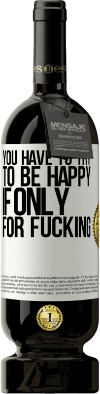 49,95 € | Red Wine Premium Edition MBS® Reserve You have to try to be happy, if only for fucking White Label. Customizable label Reserve 12 Months Harvest 2016 Tempranillo