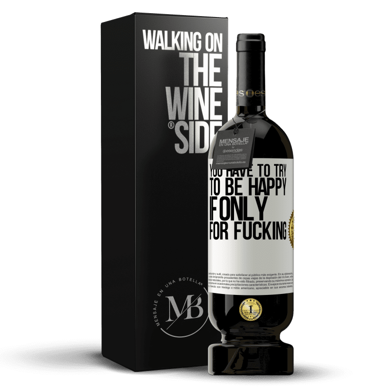 49,95 € Free Shipping | Red Wine Premium Edition MBS® Reserve You have to try to be happy, if only for fucking White Label. Customizable label Reserve 12 Months Harvest 2015 Tempranillo