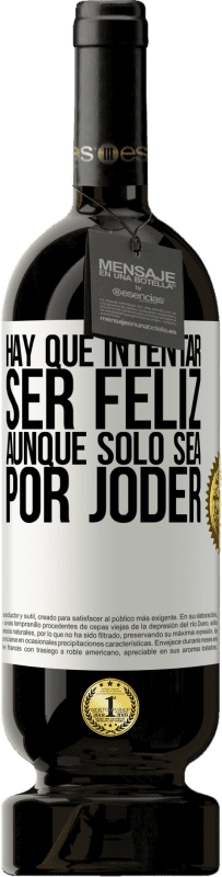 49,95 € | Vino Tinto Edición Premium MBS® Reserva Hay que intentar ser feliz, aunque sólo sea por joder Etiqueta Blanca. Etiqueta personalizable Reserva 12 Meses Cosecha 2016 Tempranillo