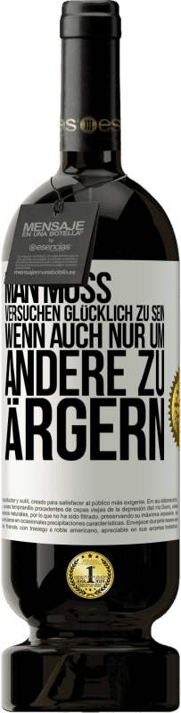 49,95 € | Rotwein Premium Ausgabe MBS® Reserve Man muss versuchen glücklich zu sein, wenn auch nur um andere zu ärgern Weißes Etikett. Anpassbares Etikett Reserve 12 Monate Ernte 2016 Tempranillo