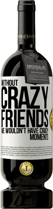 «Without crazy friends, we wouldn't have crazy moments» Premium Edition MBS® Reserve