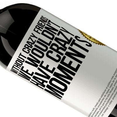 Unique & Personal Expressions. «Without crazy friends, we wouldn't have crazy moments» Premium Edition MBS® Reserve