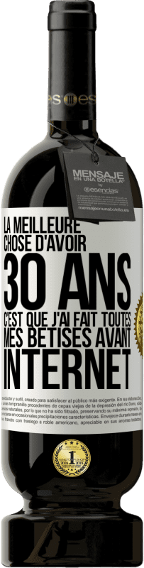 49,95 € | Vin rouge Édition Premium MBS® Réserve La meilleure chose d'avoir 30 ans c'est que j'ai fait toutes mes bêtises avant Internet Étiquette Blanche. Étiquette personnalisable Réserve 12 Mois Récolte 2015 Tempranillo