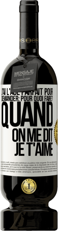 49,95 € Envoi gratuit | Vin rouge Édition Premium MBS® Réserve J'ai l'âge parfait pour demander: pour quoi faire? Quand on me dit je t'aime Étiquette Blanche. Étiquette personnalisable Réserve 12 Mois Récolte 2016 Tempranillo