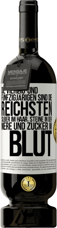 49,95 € | Rotwein Premium Ausgabe MBS® Reserve Die Vierzig- und Fünfzigjärigen sind die reichsten, Silber im Haar, Steine in der Niere und Zucker im Blut Weißes Etikett. Anpassbares Etikett Reserve 12 Monate Ernte 2016 Tempranillo