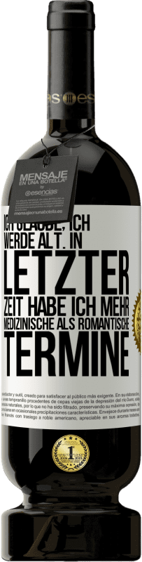 49,95 € Kostenloser Versand | Rotwein Premium Ausgabe MBS® Reserve Ich glaube, ich werde alt. In letzter Zeit habe ich mehr medizinische als romantische Termine Weißes Etikett. Anpassbares Etikett Reserve 12 Monate Ernte 2016 Tempranillo