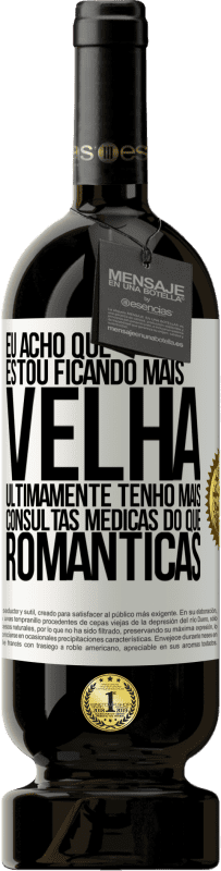 49,95 € Envio grátis | Vinho tinto Edição Premium MBS® Reserva Eu acho que estou ficando mais velha. Ultimamente tenho mais consultas médicas do que românticas Etiqueta Branca. Etiqueta personalizável Reserva 12 Meses Colheita 2016 Tempranillo