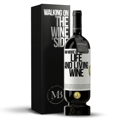 «I am more of drinking life and living wine» Premium Edition MBS® Reserve