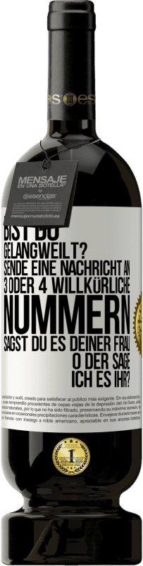 49,95 € Kostenloser Versand | Rotwein Premium Ausgabe MBS® Reserve Bist du gelangweilt? Sende eine Nachricht an 3 oder 4 willkürliche Nummern: Sagst du es deiner Frau oder sage ich es ihr? Weißes Etikett. Anpassbares Etikett Reserve 12 Monate Ernte 2016 Tempranillo
