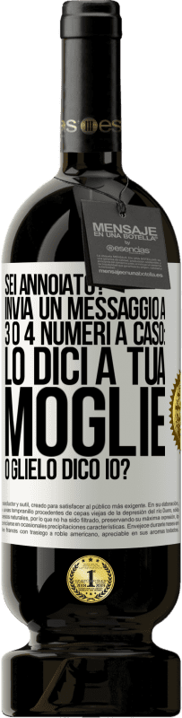 49,95 € Spedizione Gratuita | Vino rosso Edizione Premium MBS® Riserva Sei annoiato Invia un messaggio a 3 o 4 numeri a caso: lo dici a tua moglie o glielo dico io? Etichetta Bianca. Etichetta personalizzabile Riserva 12 Mesi Raccogliere 2014 Tempranillo