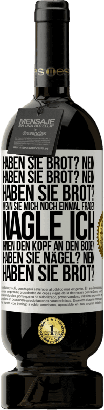 49,95 € Kostenloser Versand | Rotwein Premium Ausgabe MBS® Reserve Haben Sie Brot? Nein. Haben Sie Brot? Nein. Haben Sie Brot? Wenn Sie mich noch einmal fragen, nagle ich Ihnen den Kopf an den Bo Weißes Etikett. Anpassbares Etikett Reserve 12 Monate Ernte 2014 Tempranillo