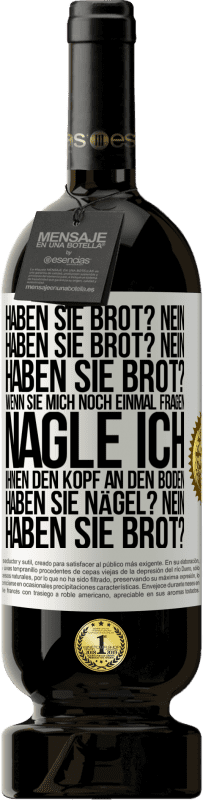 49,95 € Kostenloser Versand | Rotwein Premium Ausgabe MBS® Reserve Haben Sie Brot? Nein. Haben Sie Brot? Nein. Haben Sie Brot? Wenn Sie mich noch einmal fragen, nagle ich Ihnen den Kopf an den Bo Weißes Etikett. Anpassbares Etikett Reserve 12 Monate Ernte 2016 Tempranillo