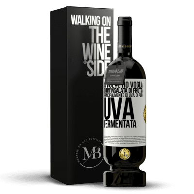 «A volte ho voglia di un'insalata di frutta, principalmente di uva, di pura uva fermentata» Edizione Premium MBS® Riserva