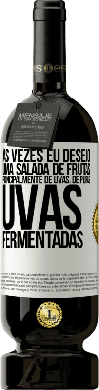 «Às vezes eu desejo uma salada de frutas, principalmente de uvas, de uvas puras fermentadas» Edição Premium MBS® Reserva