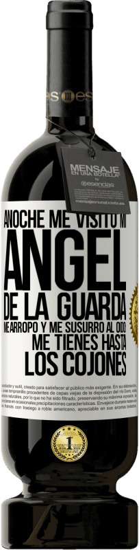 49,95 € | Vino Tinto Edición Premium MBS® Reserva Anoche me visitó mi ángel de la guarda. Me arropó y me susurró al oído: Me tienes hasta los cojones Etiqueta Blanca. Etiqueta personalizable Reserva 12 Meses Cosecha 2016 Tempranillo