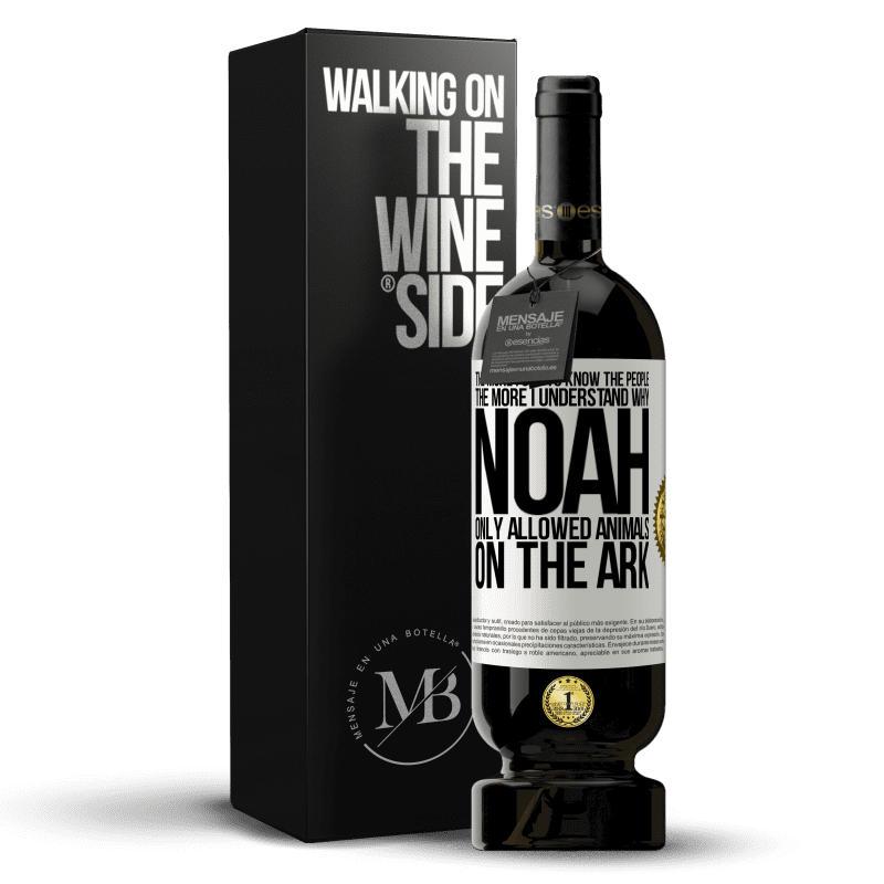49,95 € Free Shipping | Red Wine Premium Edition MBS® Reserve The more I get to know the people, the more I understand why Noah only allowed animals on the ark White Label. Customizable label Reserve 12 Months Harvest 2014 Tempranillo