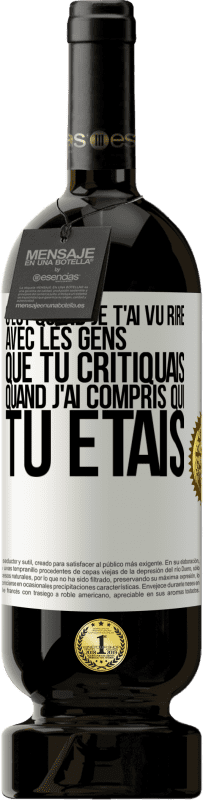 Envoi gratuit | Vin rouge Édition Premium MBS® Réserve C'est quand je t'ai vu rire avec les gens que tu critiquais, quand j'ai compris qui tu étais Étiquette Blanche. Étiquette personnalisable Réserve 12 Mois Récolte 2014 Tempranillo