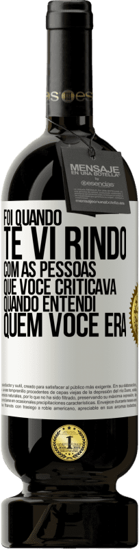 Envio grátis | Vinho tinto Edição Premium MBS® Reserva Foi quando te vi rindo com as pessoas que você criticava, quando entendi quem você era Etiqueta Branca. Etiqueta personalizável Reserva 12 Meses Colheita 2014 Tempranillo