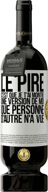 Envoi gratuit | Vin rouge Édition Premium MBS® Réserve Le pire, c'est que je t'ai montré une version de moi que personne d'autre n'a vue Étiquette Blanche. Étiquette personnalisable Réserve 12 Mois Récolte 2014 Tempranillo