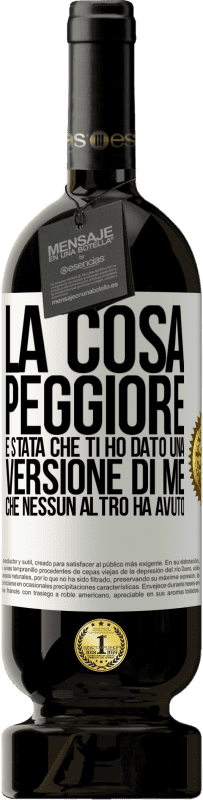 Spedizione Gratuita | Vino rosso Edizione Premium MBS® Riserva La cosa peggiore è stata che ti ho dato una versione di me che nessun altro ha avuto Etichetta Bianca. Etichetta personalizzabile Riserva 12 Mesi Raccogliere 2014 Tempranillo