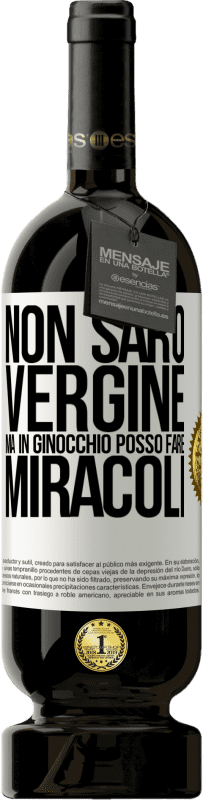 «Non sarò vergine, ma in ginocchio posso fare miracoli» Edizione Premium MBS® Riserva