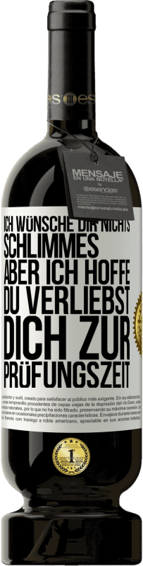 Kostenloser Versand | Rotwein Premium Ausgabe MBS® Reserve Ich wünsche dir nichts Schlimmes, aber ich hoffe, du verliebst dich zur Prüfungszeit Weißes Etikett. Anpassbares Etikett Reserve 12 Monate Ernte 2014 Tempranillo