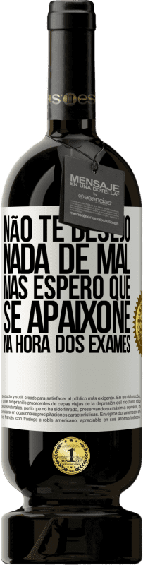 Envio grátis | Vinho tinto Edição Premium MBS® Reserva Não te desejo nada de mal, mas espero que se apaixone na hora dos exames Etiqueta Branca. Etiqueta personalizável Reserva 12 Meses Colheita 2014 Tempranillo