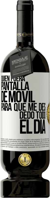 «Quién fuera pantalla de móvil para que me des dedo todo el día» Edición Premium MBS® Reserva