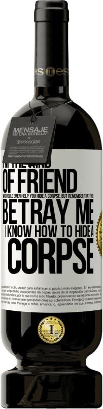 49,95 € Free Shipping | Red Wine Premium Edition MBS® Reserve I'm the kind of friend who would even help you hide a corpse, but remember that if you betray me… I know how to hide a corpse White Label. Customizable label Reserve 12 Months Harvest 2016 Tempranillo