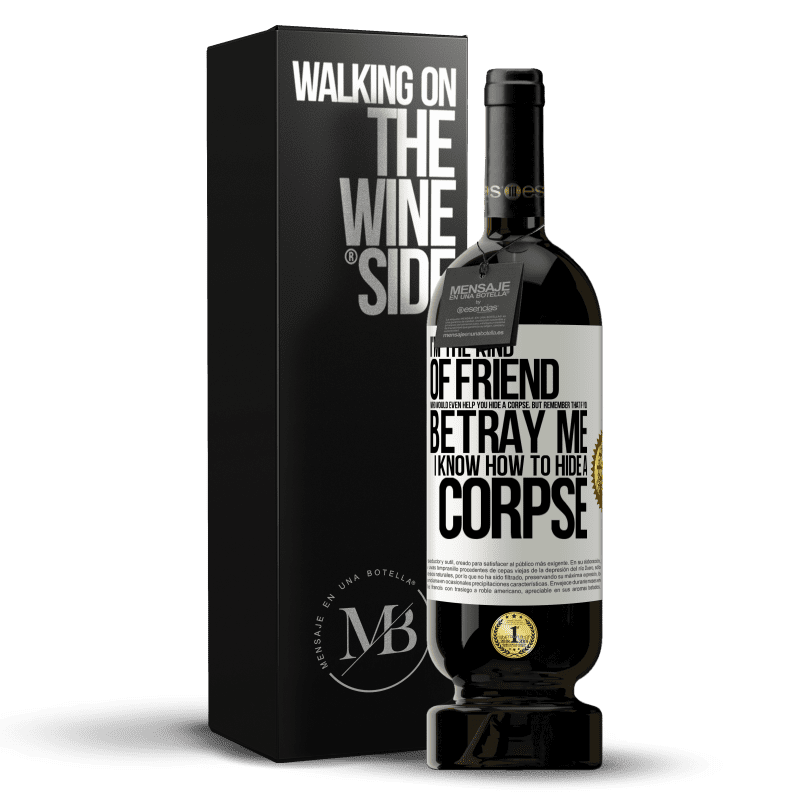 49,95 € Free Shipping | Red Wine Premium Edition MBS® Reserve I'm the kind of friend who would even help you hide a corpse, but remember that if you betray me… I know how to hide a corpse White Label. Customizable label Reserve 12 Months Harvest 2014 Tempranillo