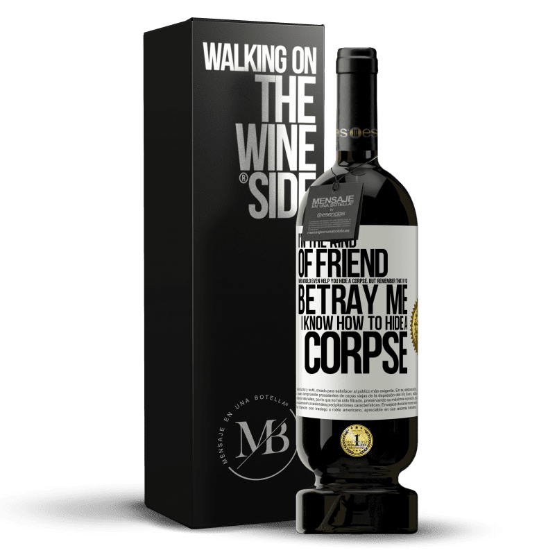49,95 € Free Shipping | Red Wine Premium Edition MBS® Reserve I'm the kind of friend who would even help you hide a corpse, but remember that if you betray me… I know how to hide a corpse White Label. Customizable label Reserve 12 Months Harvest 2016 Tempranillo