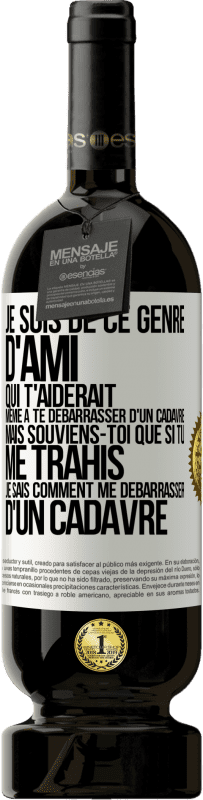 Envoi gratuit | Vin rouge Édition Premium MBS® Réserve Je suis de ce genre d'ami qui t'aiderait même à te débarrasser d'un cadavre, mais souviens-toi que si tu me trahis… je sais comm Étiquette Blanche. Étiquette personnalisable Réserve 12 Mois Récolte 2014 Tempranillo