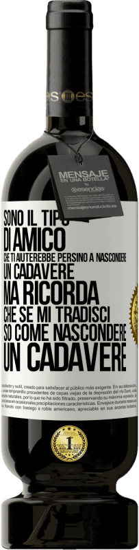 49,95 € | Vino rosso Edizione Premium MBS® Riserva Sono il tipo di amico che ti aiuterebbe persino a nascondere un cadavere, ma ricorda che se mi tradisci ... so come Etichetta Bianca. Etichetta personalizzabile Riserva 12 Mesi Raccogliere 2015 Tempranillo