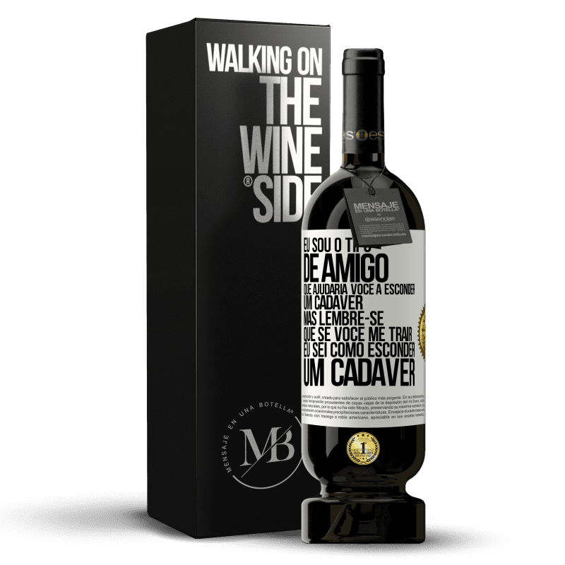 49,95 € Envio grátis | Vinho tinto Edição Premium MBS® Reserva Eu sou o tipo de amigo que ajudaria você a esconder um cadáver, mas lembre-se que se você me trair ... Eu sei como esconder Etiqueta Branca. Etiqueta personalizável Reserva 12 Meses Colheita 2014 Tempranillo