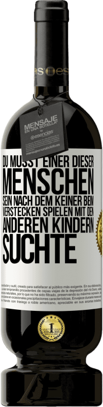 49,95 € | Rotwein Premium Ausgabe MBS® Reserve Du musst einer dieser Menschen sein, nach dem keiner beim Verstecken spielen mit den anderen Kindern suchte Weißes Etikett. Anpassbares Etikett Reserve 12 Monate Ernte 2016 Tempranillo