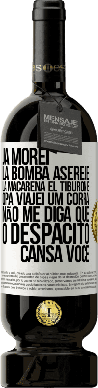 49,95 € | Vinho tinto Edição Premium MBS® Reserva Já morei La bomba, Aserejé, La Macarena, El Tiburon e Opá, viajei um corrá. Não me diga que o Despacito cansa você Etiqueta Branca. Etiqueta personalizável Reserva 12 Meses Colheita 2016 Tempranillo