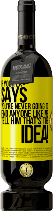 49,95 € Free Shipping | Red Wine Premium Edition MBS® Reserve If your ex says you're never going to find anyone like me tell him that's the idea! Yellow Label. Customizable label Reserve 12 Months Harvest 2016 Tempranillo