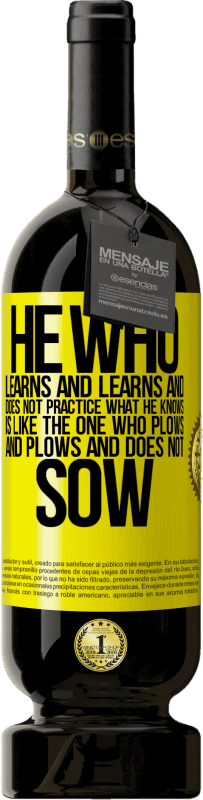 49,95 € | Red Wine Premium Edition MBS® Reserve He who learns and learns and does not practice what he knows is like the one who plows and plows and does not sow Yellow Label. Customizable label Reserve 12 Months Harvest 2015 Tempranillo