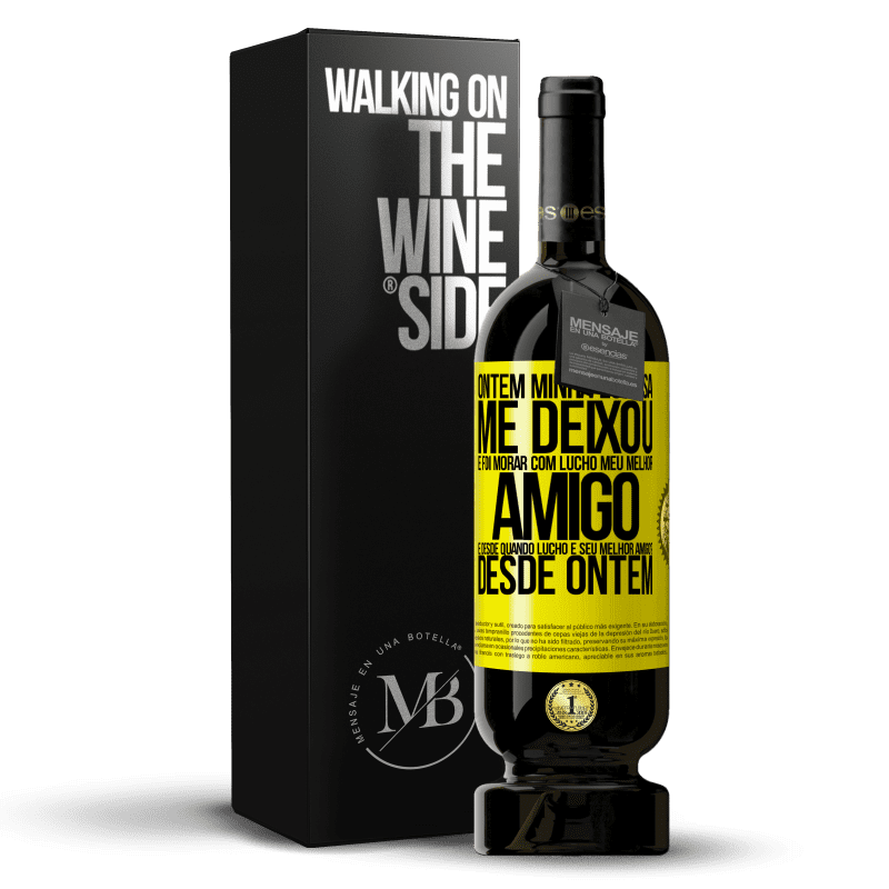 49,95 € Envio grátis | Vinho tinto Edição Premium MBS® Reserva Ontem minha esposa me deixou e foi morar com Lucho, meu melhor amigo. E desde quando Lucho é seu melhor amigo? Desde ontem Etiqueta Amarela. Etiqueta personalizável Reserva 12 Meses Colheita 2015 Tempranillo