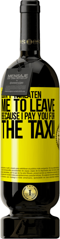 39,95 € | Red Wine Premium Edition MBS® Reserva Don't threaten me to leave because I pay you for the taxi! Yellow Label. Customizable label Reserva 12 Months Harvest 2015 Tempranillo