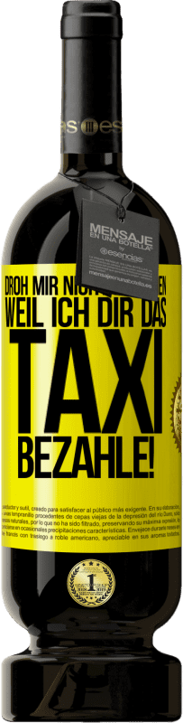 49,95 € | Rotwein Premium Ausgabe MBS® Reserve Droh mir nicht zu gehen, weil ich dir das Taxi bezahle! Gelbes Etikett. Anpassbares Etikett Reserve 12 Monate Ernte 2016 Tempranillo