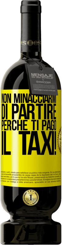 49,95 € | Vino rosso Edizione Premium MBS® Riserva Non minacciarmi di partire perché ti pago il taxi! Etichetta Gialla. Etichetta personalizzabile Riserva 12 Mesi Raccogliere 2014 Tempranillo