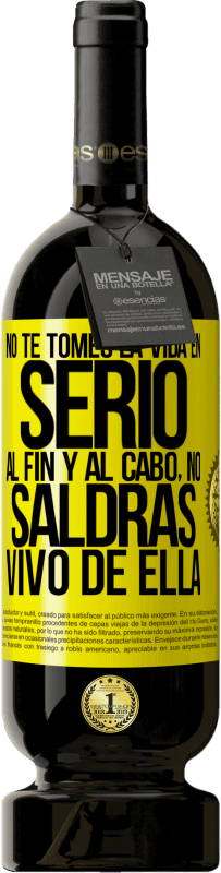 49,95 € | Vino Tinto Edición Premium MBS® Reserva No te tomes la vida en serio, al fin y al cabo, no saldrás vivo de ella Etiqueta Amarilla. Etiqueta personalizable Reserva 12 Meses Cosecha 2016 Tempranillo