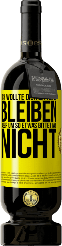 49,95 € | Rotwein Premium Ausgabe MBS® Reserve Ich wollte dich bitten zu bleiben, aber um so etwas bittet man nicht Gelbes Etikett. Anpassbares Etikett Reserve 12 Monate Ernte 2016 Tempranillo