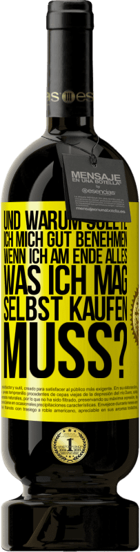 49,95 € Kostenloser Versand | Rotwein Premium Ausgabe MBS® Reserve Und warum sollte ich mich gut benehmen, wenn ich am Ende alles, was ich mag, selbst kaufen muss? Gelbes Etikett. Anpassbares Etikett Reserve 12 Monate Ernte 2015 Tempranillo