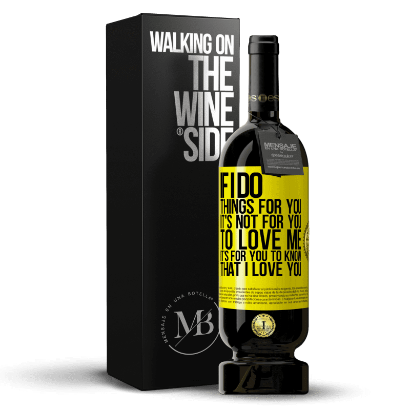 49,95 € Free Shipping | Red Wine Premium Edition MBS® Reserve If I do things for you, it's not for you to love me. It's for you to know that I love you Yellow Label. Customizable label Reserve 12 Months Harvest 2015 Tempranillo