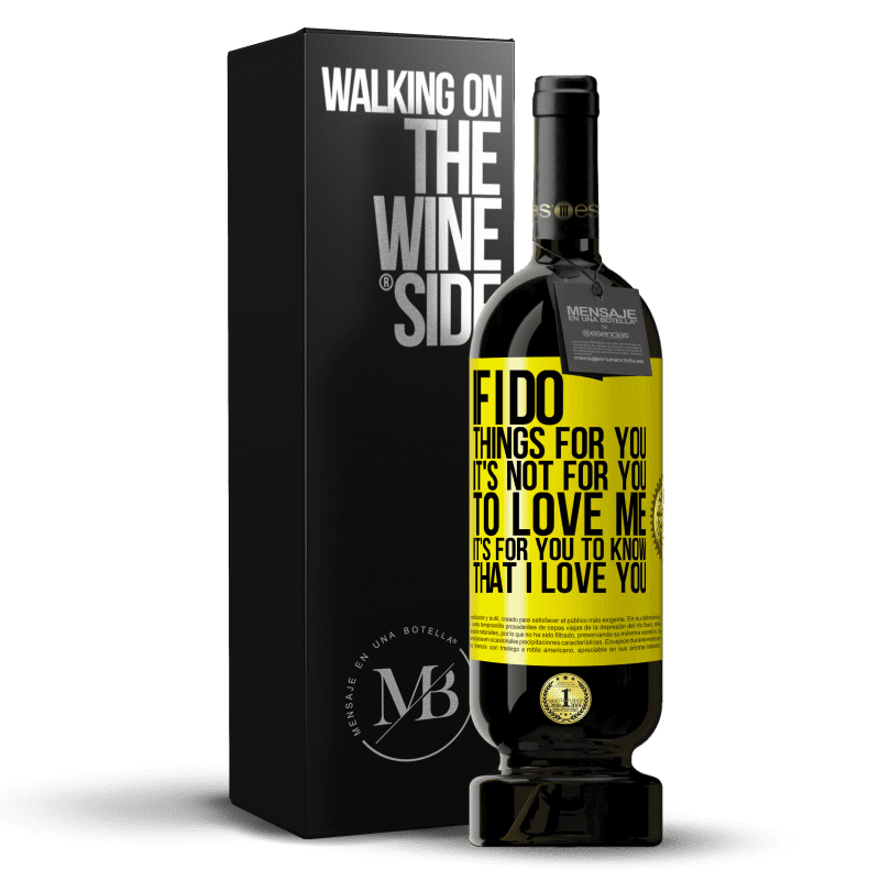 49,95 € Free Shipping | Red Wine Premium Edition MBS® Reserve If I do things for you, it's not for you to love me. It's for you to know that I love you Yellow Label. Customizable label Reserve 12 Months Harvest 2016 Tempranillo